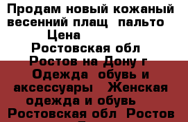 Продам новый кожаный весенний плащ- пальто › Цена ­ 15 000 - Ростовская обл., Ростов-на-Дону г. Одежда, обувь и аксессуары » Женская одежда и обувь   . Ростовская обл.,Ростов-на-Дону г.